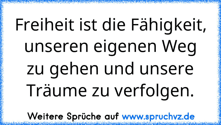 Freiheit ist die Fähigkeit, unseren eigenen Weg zu gehen und unsere Träume zu verfolgen.