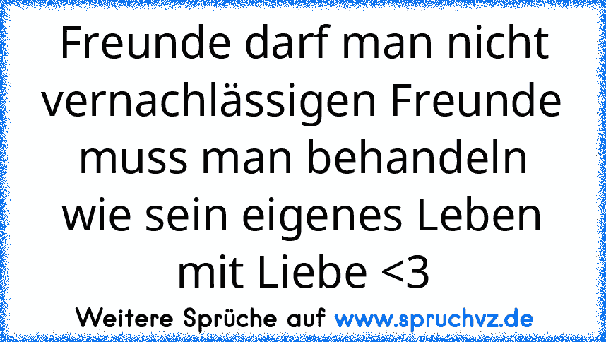 Freunde darf man nicht vernachlässigen Freunde muss man behandeln wie sein eigenes Leben mit Liebe 