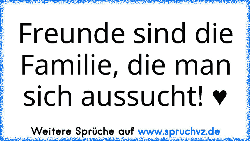 Freunde sind die Familie, die man sich aussucht! ♥