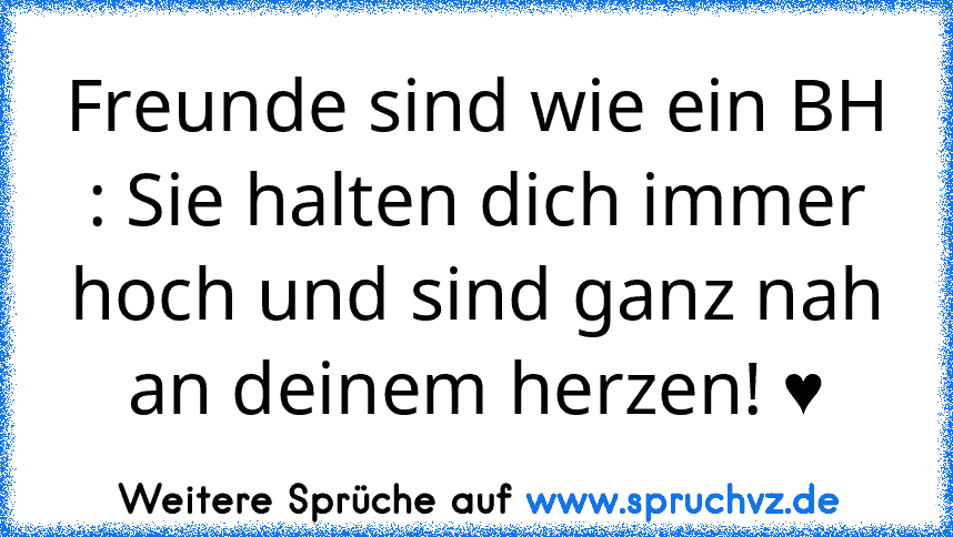 Freunde sind wie ein BH : Sie halten dich immer hoch und sind ganz nah an deinem herzen! ♥