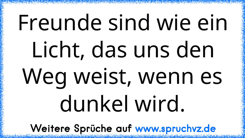 Freunde sind wie ein Licht, das uns den Weg weist, wenn es dunkel wird.