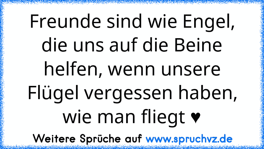 Freunde sind wie Engel, die uns auf die Beine helfen, wenn unsere Flügel vergessen haben, wie man fliegt ♥