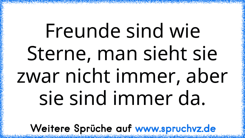 Freunde sind wie Sterne, man sieht sie zwar nicht immer, aber sie sind immer da.