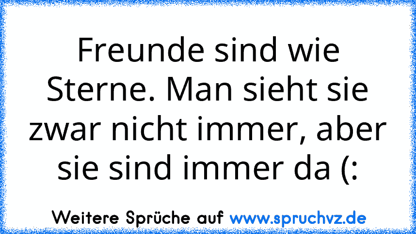 Freunde sind wie Sterne. Man sieht sie zwar nicht immer, aber sie sind immer da (: