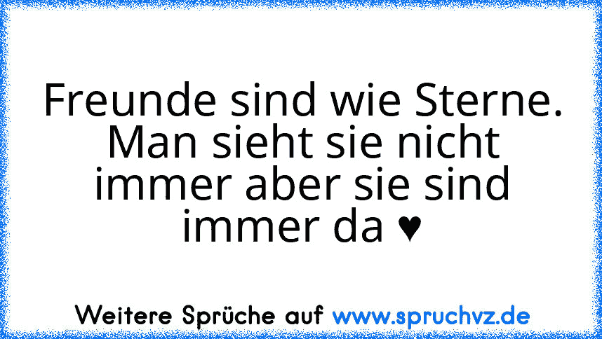 Freunde sind wie Sterne.
Man sieht sie nicht immer aber sie sind immer da ♥