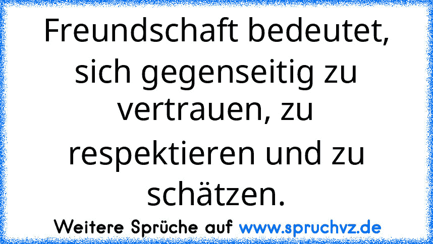 Freundschaft bedeutet, sich gegenseitig zu vertrauen, zu respektieren und zu schätzen.