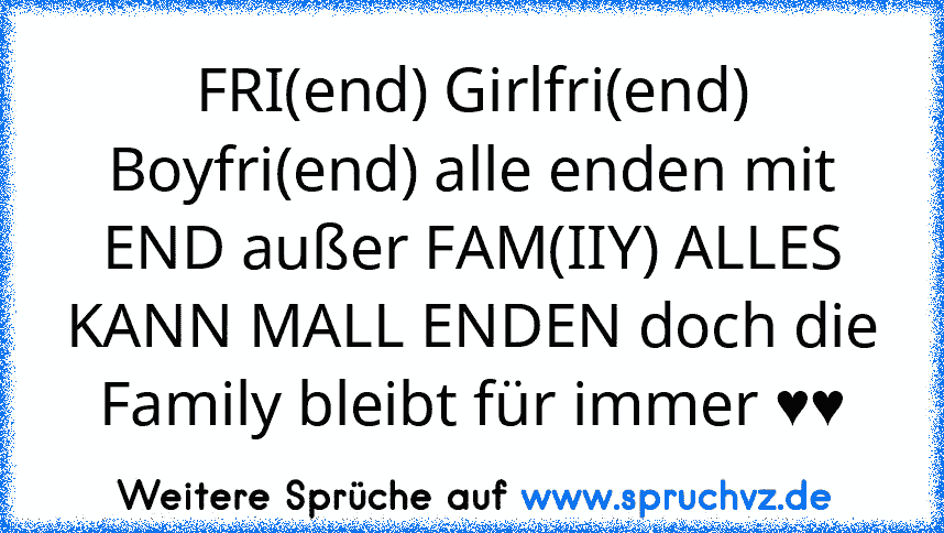 FRI(end) Girlfri(end) Boyfri(end) alle enden mit END außer FAM(IIY) ALLES KANN MALL ENDEN doch die Family bleibt für immer ♥♥