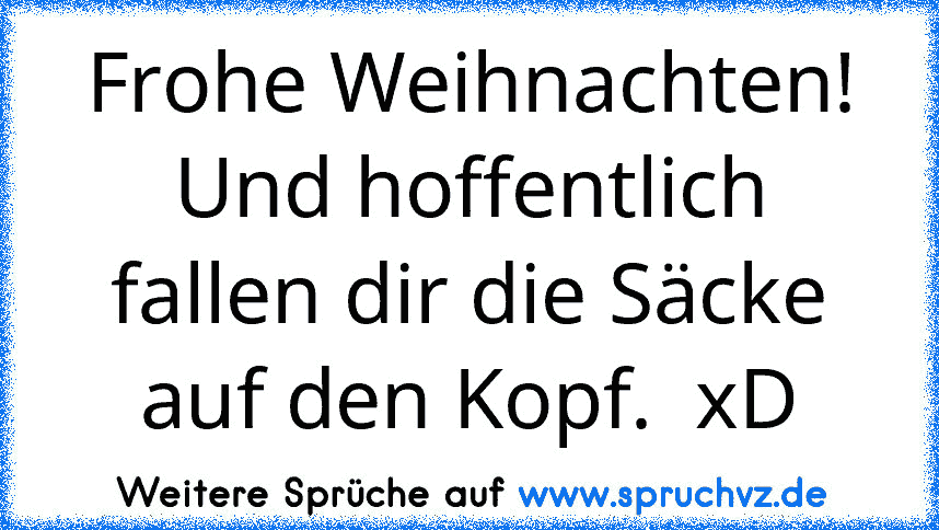 Frohe Weihnachten! Und hoffentlich fallen dir die Säcke auf den Kopf.  xD