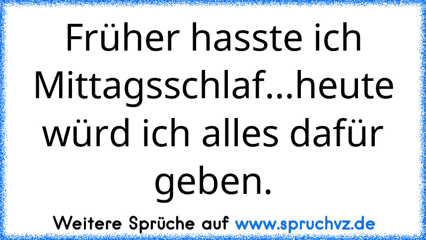 Früher hasste ich Mittagsschlaf...heute würd ich alles dafür geben.