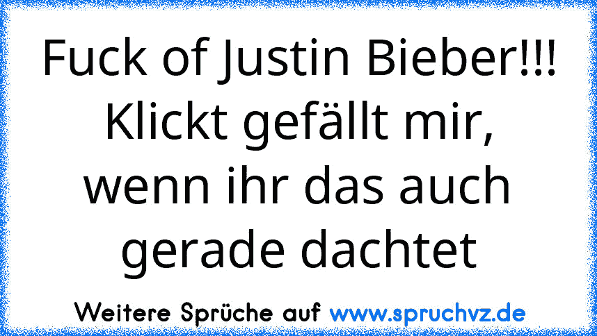 Fuck of Justin Bieber!!!
Klickt gefällt mir, wenn ihr das auch gerade dachtet