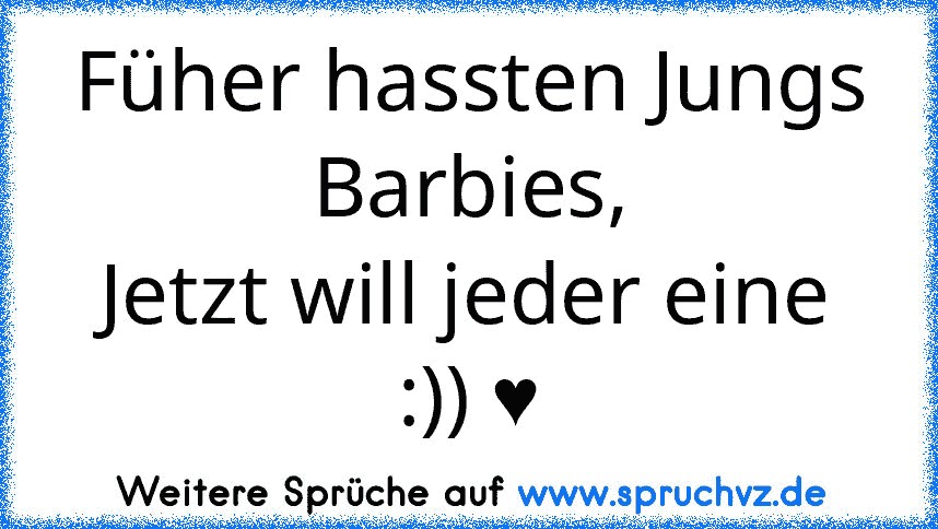 Füher hassten Jungs Barbies,
Jetzt will jeder eine :)) ♥