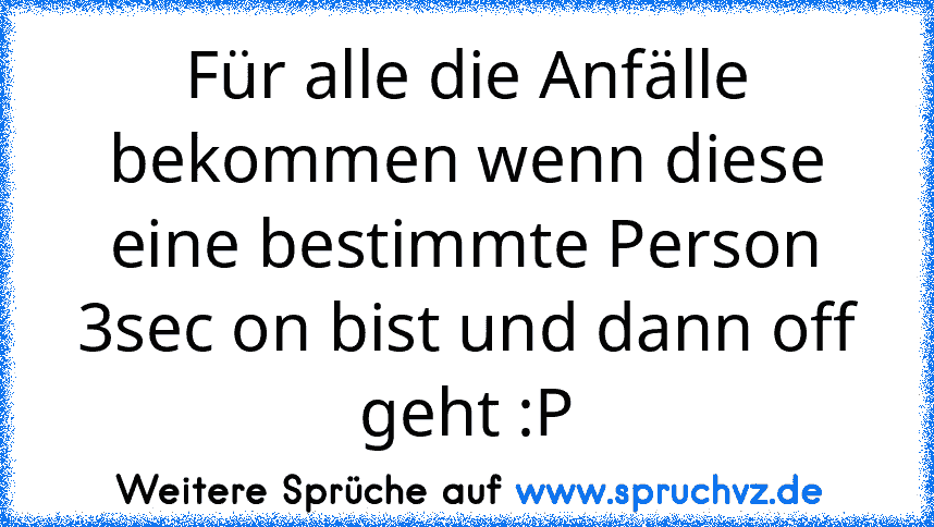 Für alle die Anfälle bekommen wenn diese eine bestimmte Person 3sec on bist und dann off geht :P