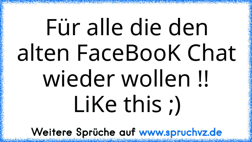 Für alle die den alten FaceBooK Chat wieder wollen !!
LiKe this ;)