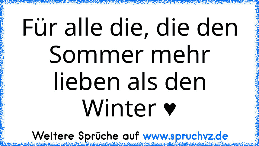 Für alle die, die den Sommer mehr lieben als den Winter ♥