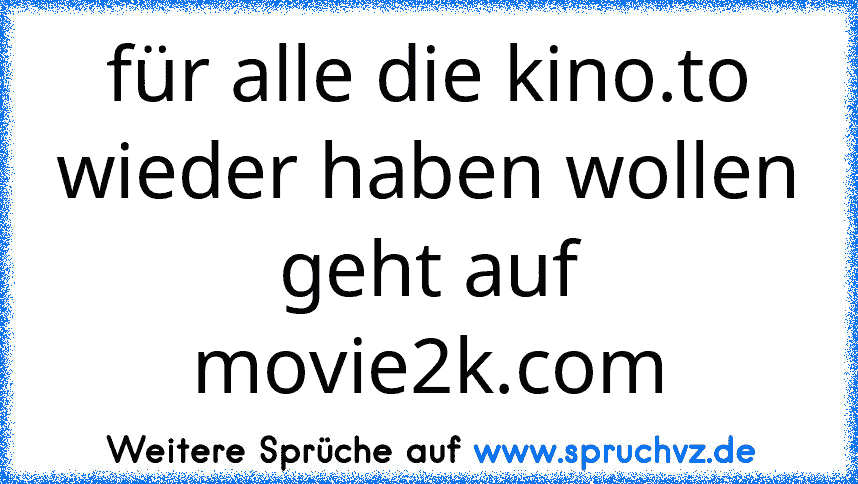 für alle die kino.to wieder haben wollen
geht auf movie2k.com