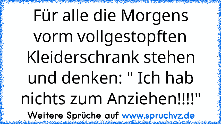 Für alle die Morgens vorm vollgestopften Kleiderschrank stehen und denken: " Ich hab nichts zum Anziehen!!!!"