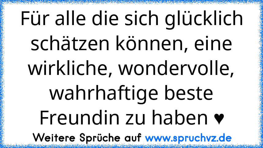 Für alle die sich glücklich schätzen können, eine wirkliche, wondervolle, wahrhaftige beste Freundin zu haben ♥