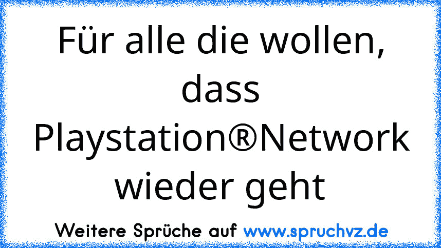 Für alle die wollen, dass Playstation®Network wieder geht