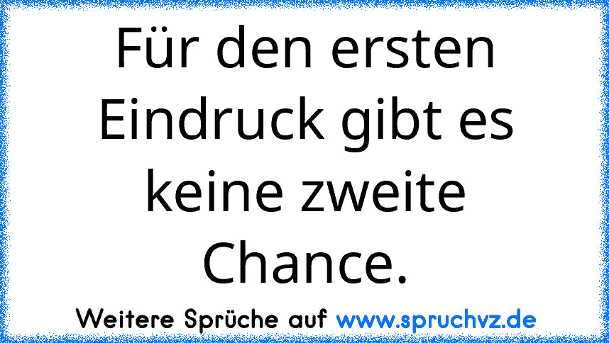 Für den ersten Eindruck gibt es keine zweite Chance.