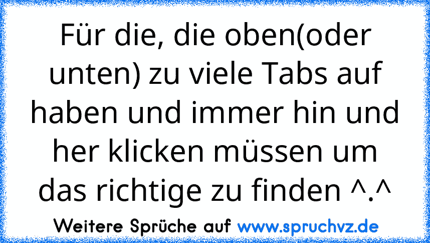 Für die, die oben(oder unten) zu viele Tabs auf haben und immer hin und her klicken müssen um das richtige zu finden ^.^