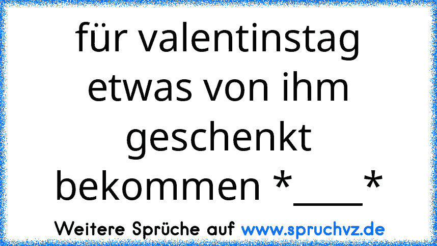 für valentinstag etwas von ihm geschenkt bekommen *____*