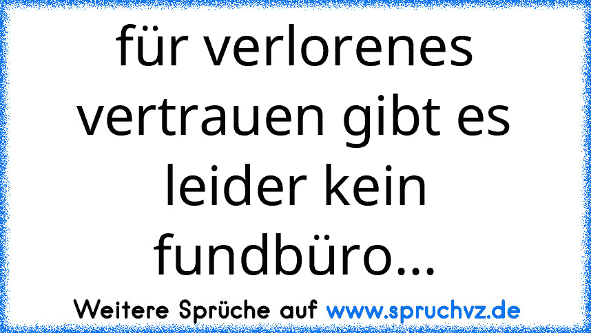 für verlorenes vertrauen gibt es leider kein fundbüro...