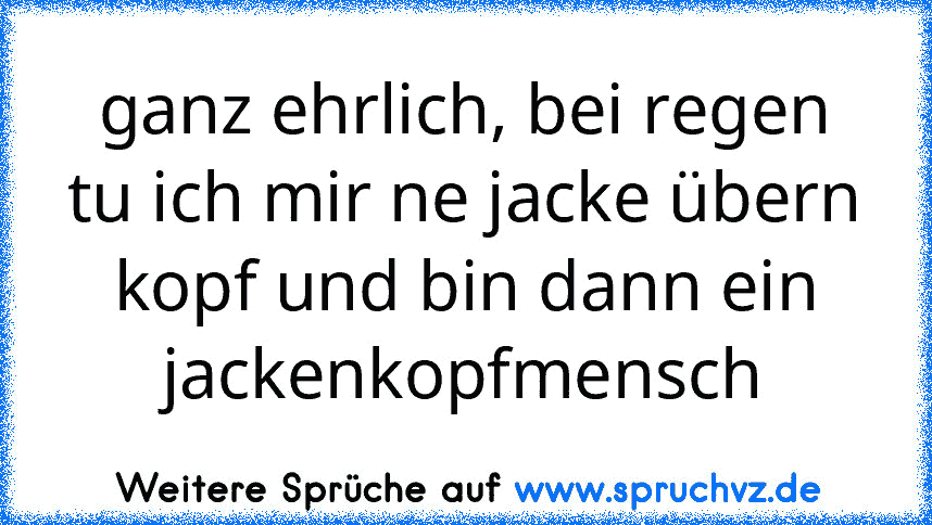 ganz ehrlich, bei regen tu ich mir ne jacke übern kopf und bin dann ein jackenkopfmensch