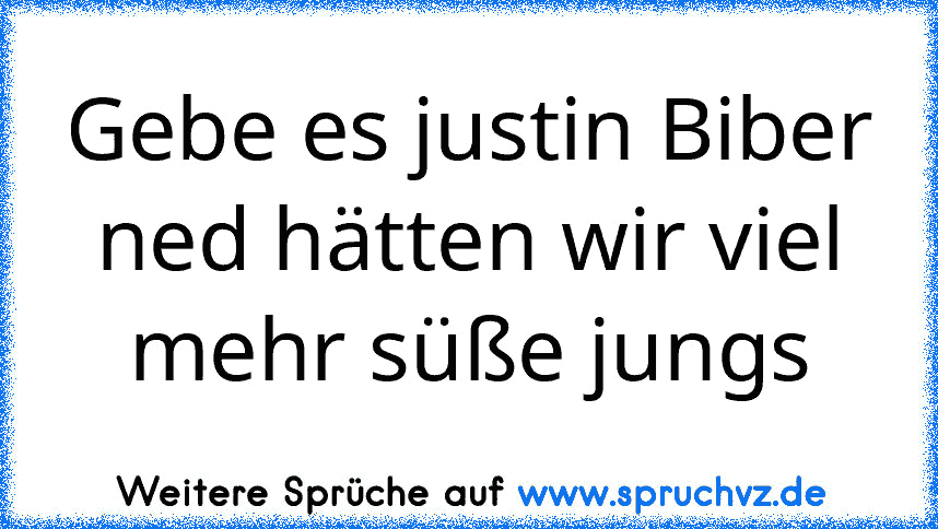 Gebe es justin Biber ned hätten wir viel mehr süße jungs