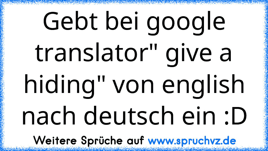 Gebt bei google translator" give a hiding" von english nach deutsch ein :D