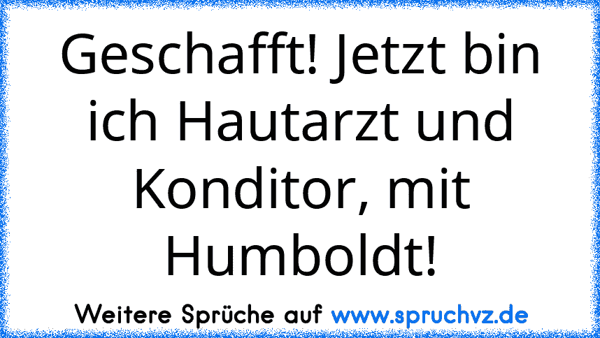 Geschafft! Jetzt bin ich Hautarzt und Konditor, mit Humboldt!