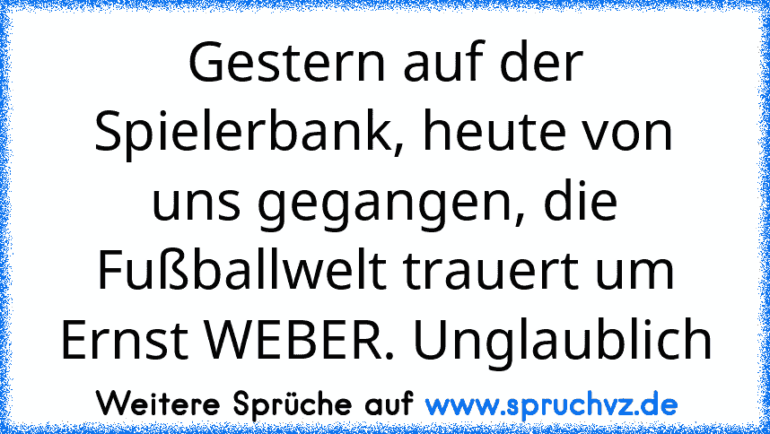 Gestern auf der Spielerbank, heute von uns gegangen, die Fußballwelt trauert um Ernst WEBER. Unglaublich