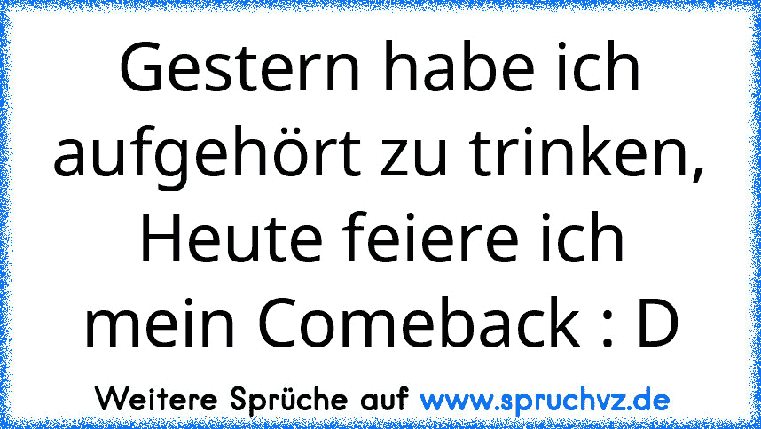 Gestern habe ich aufgehört zu trinken, Heute feiere ich mein Comeback : D