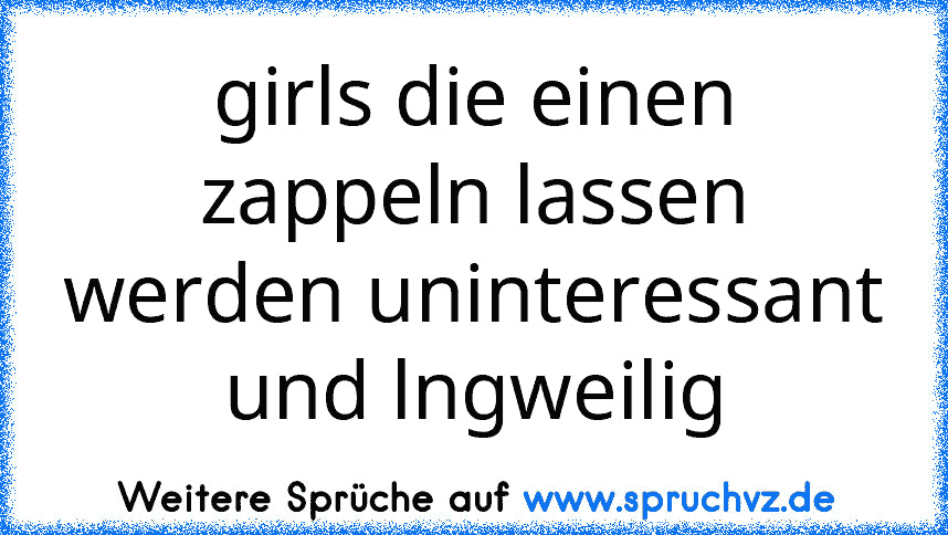 girls die einen zappeln lassen werden uninteressant und lngweilig