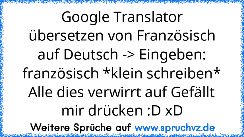 Google Translator
übersetzen von Französisch auf Deutsch -> Eingeben: französisch *klein schreiben*
Alle dies verwirrt auf Gefällt mir drücken :D xD