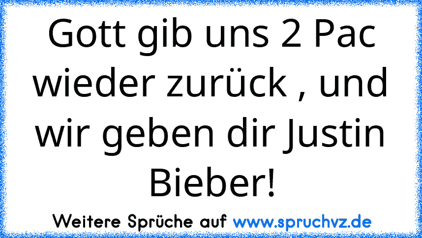 Gott gib uns 2 Pac wieder zurück , und wir geben dir Justin Bieber!