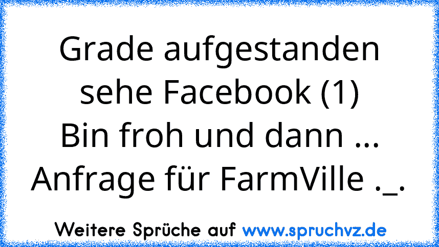 Grade aufgestanden sehe Facebook (1)
Bin froh und dann ...
Anfrage für FarmVille ._.