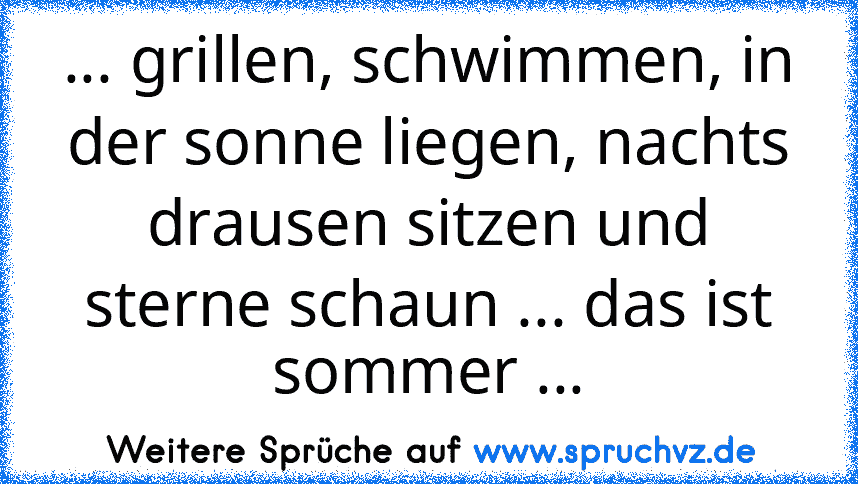 ... grillen, schwimmen, in der sonne liegen, nachts drausen sitzen und sterne schaun ... das ist sommer ...