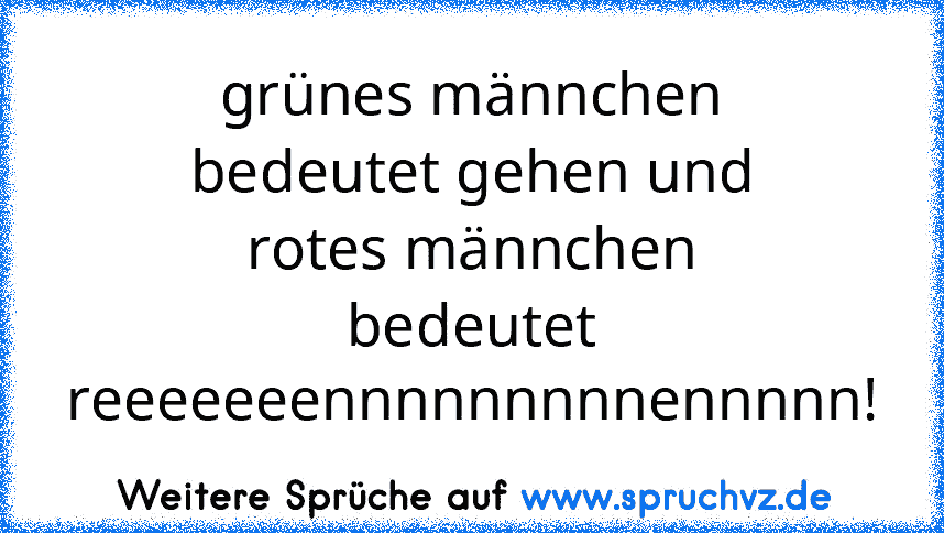 grünes männchen bedeutet gehen und rotes männchen bedeutet reeeeeeennnnnnnnnennnnn!