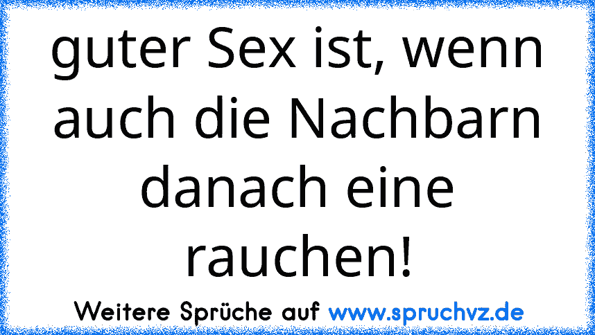 guter Sex ist, wenn auch die Nachbarn danach eine rauchen!