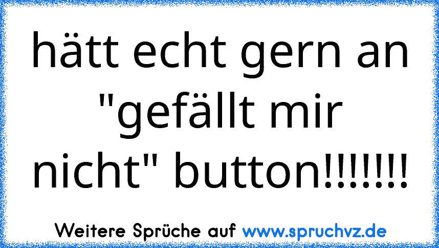 hätt echt gern an "gefällt mir nicht" button!!!!!!!