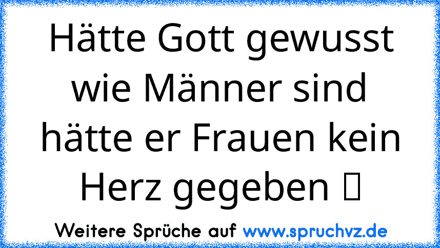 Hätte Gott gewusst wie Männer sind hätte er Frauen kein Herz gegeben ღ