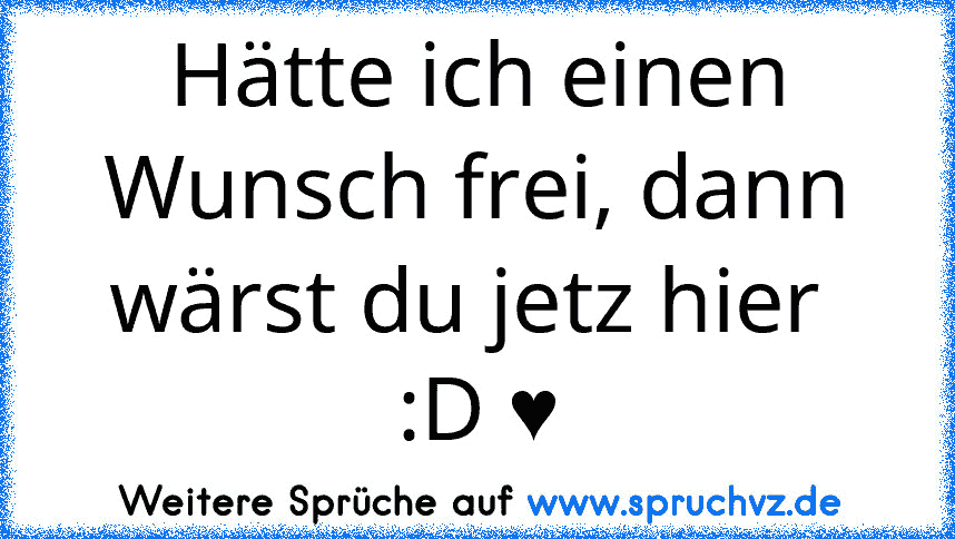 Hätte ich einen Wunsch frei, dann wärst du jetz hier  :D ♥