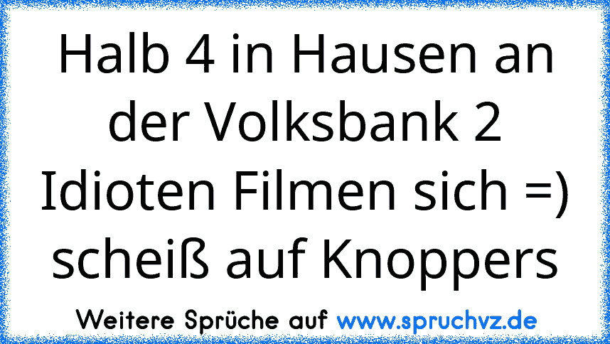 Halb 4 in Hausen an der Volksbank 2 Idioten Filmen sich =) scheiß auf Knoppers