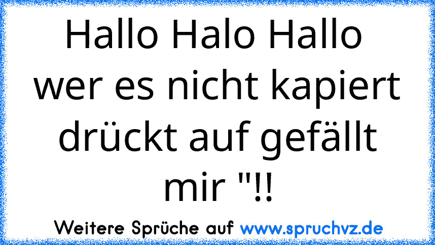 Hallo Halo Hallo 
wer es nicht kapiert drückt auf gefällt mir "!!