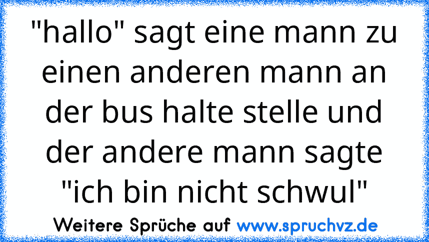 "hallo" sagt eine mann zu einen anderen mann an der bus halte stelle und der andere mann sagte "ich bin nicht schwul"