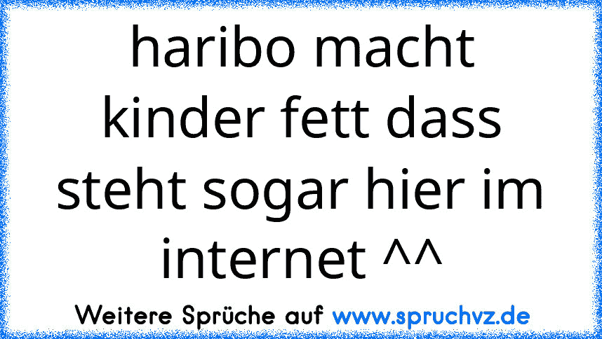 haribo macht kinder fett dass steht sogar hier im internet ^^