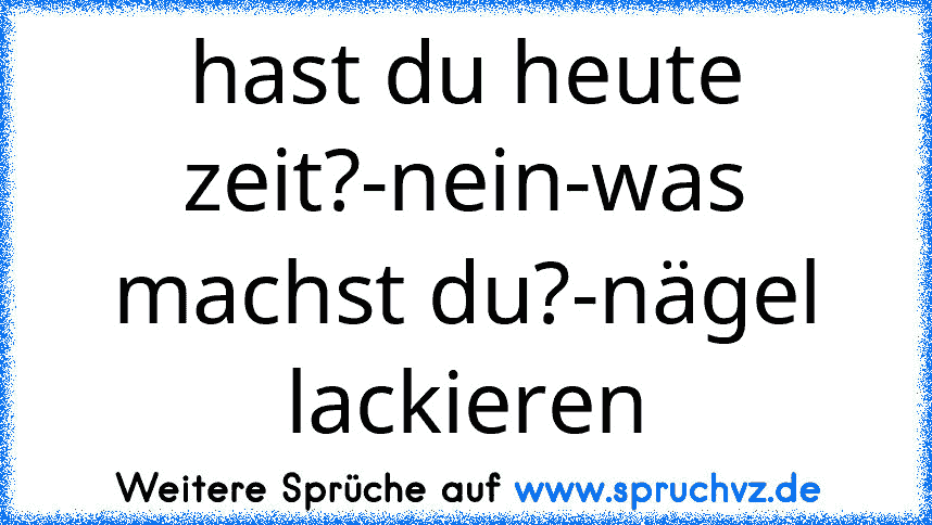 hast du heute zeit?-nein-was machst du?-nägel lackieren