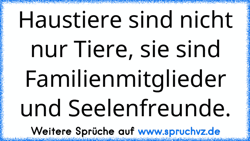 Haustiere sind nicht nur Tiere, sie sind Familienmitglieder und Seelenfreunde.