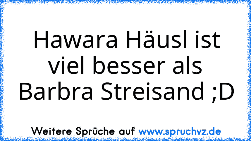 Hawara Häusl ist viel besser als Barbra Streisand ;D