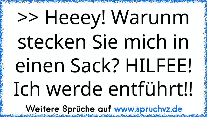 >> Heeey! Warunm stecken Sie mich in einen Sack? HILFEE! Ich werde entführt!!